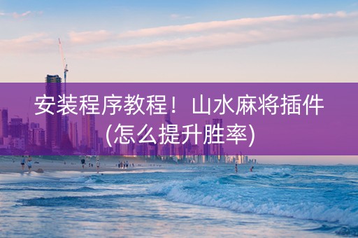 安装程序教程！山水麻将插件(怎么提升胜率)