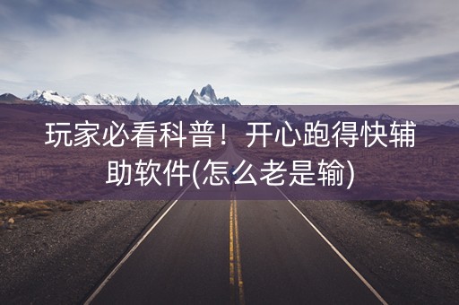 玩家必看科普！开心跑得快辅助软件(怎么老是输)