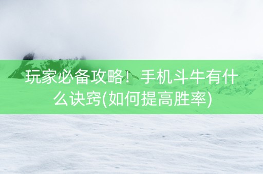 玩家必备攻略！手机斗牛有什么诀窍(如何提高胜率)
