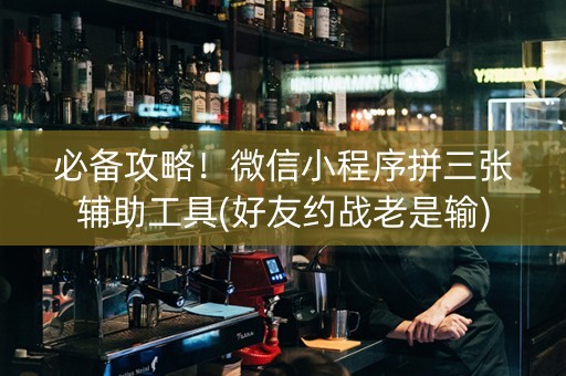 必备攻略！微信小程序拼三张辅助工具(好友约战老是输)