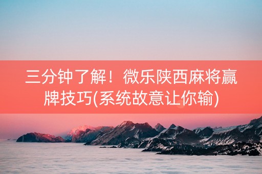 三分钟了解！微乐陕西麻将赢牌技巧(系统故意让你输)