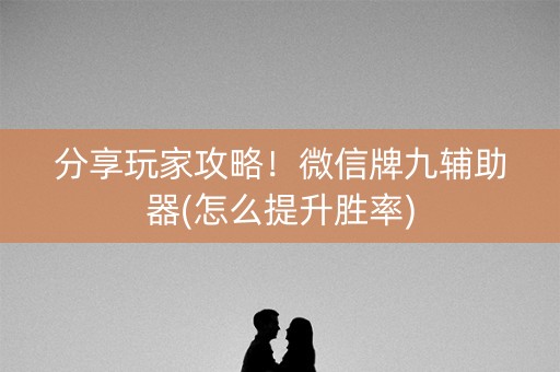 分享玩家攻略！微信牌九辅助器(怎么提升胜率)