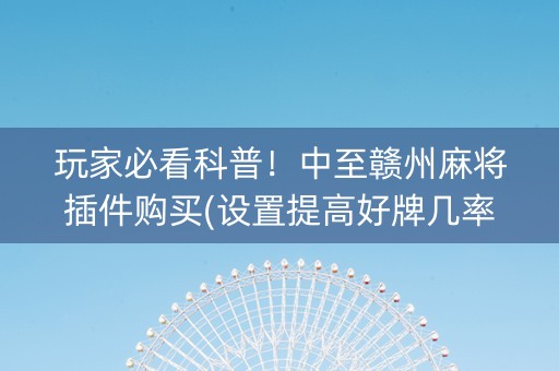 玩家必看科普！中至赣州麻将插件购买(设置提高好牌几率)