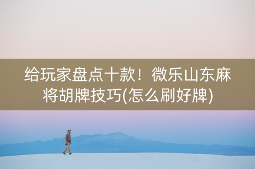 给玩家盘点十款！微乐山东麻将胡牌技巧(怎么刷好牌)