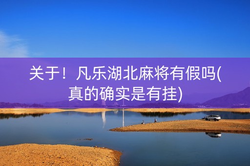 关于！凡乐湖北麻将有假吗(真的确实是有挂)