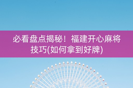 必看盘点揭秘！福建开心麻将技巧(如何拿到好牌)