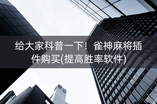 给大家科普一下！雀神麻将插件购买(提高胜率软件)