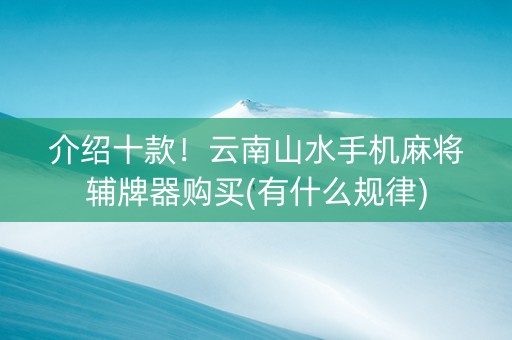 介绍十款！云南山水手机麻将辅牌器购买(有什么规律)