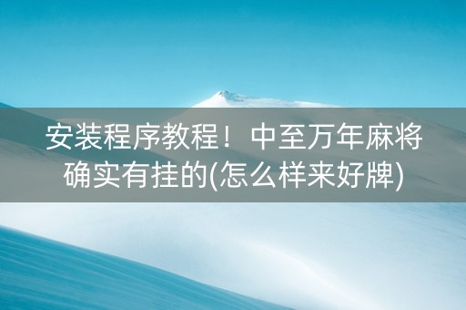 安装程序教程！中至万年麻将确实有挂的(怎么样来好牌)