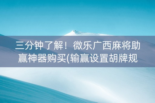 三分钟了解！微乐广西麻将助赢神器购买(输赢设置胡牌规律)