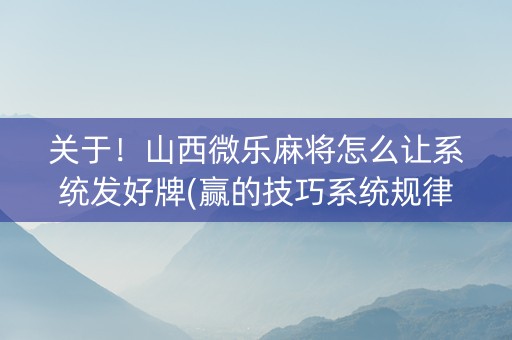 关于！山西微乐麻将怎么让系统发好牌(赢的技巧系统规律)