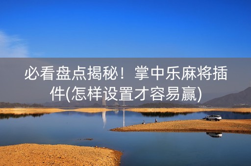 必看盘点揭秘！掌中乐麻将插件(怎样设置才容易赢)