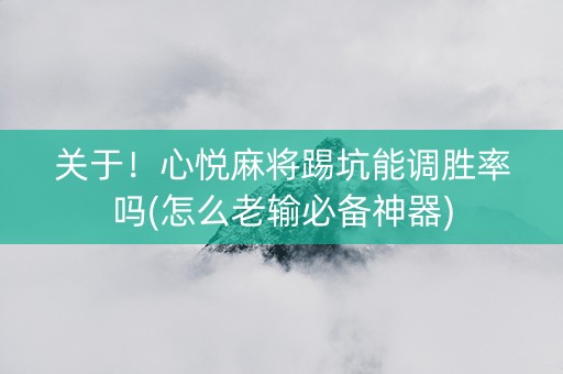 关于！心悦麻将踢坑能调胜率吗(怎么老输必备神器)