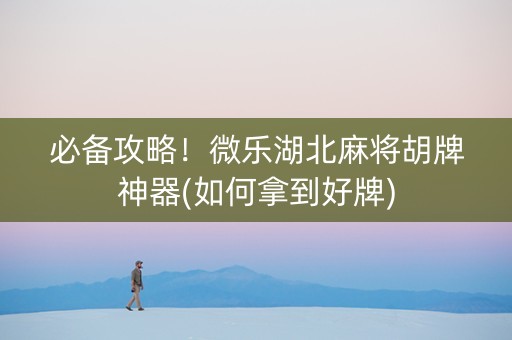 必备攻略！微乐湖北麻将胡牌神器(如何拿到好牌)