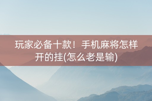 玩家必备十款！手机麻将怎样开的挂(怎么老是输)