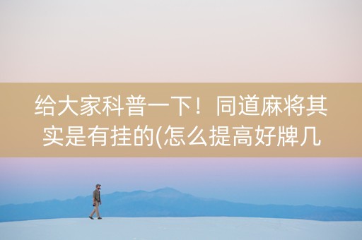 给大家科普一下！同道麻将其实是有挂的(怎么提高好牌几率)