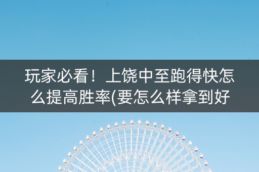 玩家必看！上饶中至跑得快怎么提高胜率(要怎么样拿到好牌)