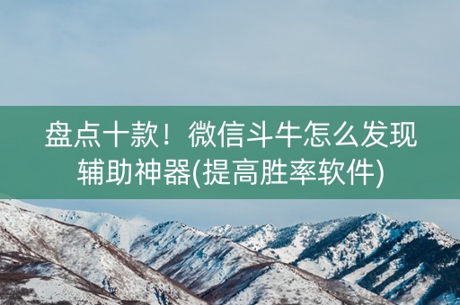 盘点十款！微信斗牛怎么发现辅助神器(提高胜率软件)