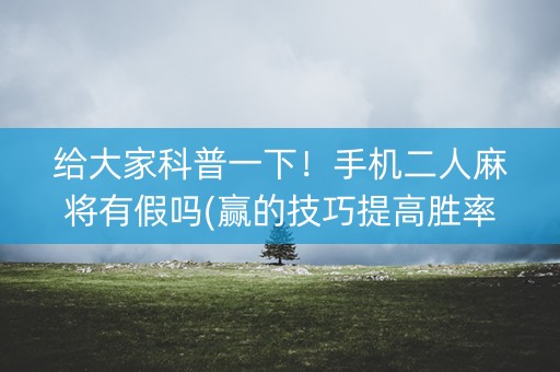 给大家科普一下！手机二人麻将有假吗(赢的技巧提高胜率)