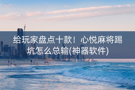 给玩家盘点十款！心悦麻将踢坑怎么总输(神器软件)