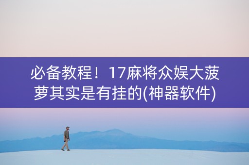必备教程！17麻将众娱大菠萝其实是有挂的(神器软件)