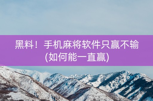 黑料！手机麻将软件只赢不输(如何能一直赢)