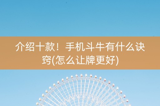 介绍十款！手机斗牛有什么诀窍(怎么让牌更好)
