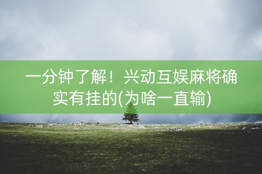 一分钟了解！兴动互娱麻将确实有挂的(为啥一直输)