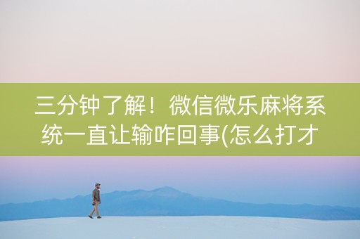 三分钟了解！微信微乐麻将系统一直让输咋回事(怎么打才赢)