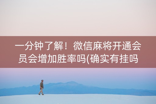 一分钟了解！微信麻将开通会员会增加胜率吗(确实有挂吗)
