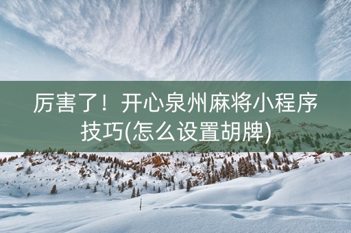 厉害了！开心泉州麻将小程序技巧(怎么设置胡牌)