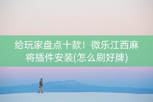 给玩家盘点十款!微乐江西麻将插件安装(怎么刷好牌) 给玩家盘点十款!微乐江西麻将插件安装(怎么刷好牌)