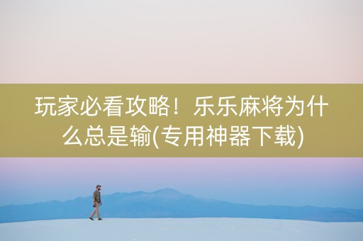 玩家必看攻略！乐乐麻将为什么总是输(专用神器下载)