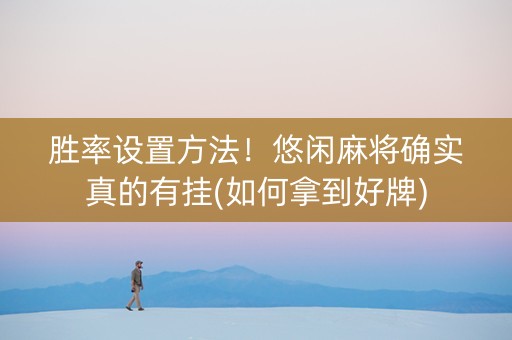 胜率设置方法！悠闲麻将确实真的有挂(如何拿到好牌)