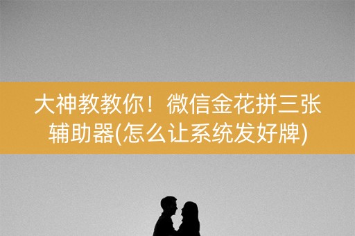 大神教教你！微信金花拼三张辅助器(怎么让系统发好牌)