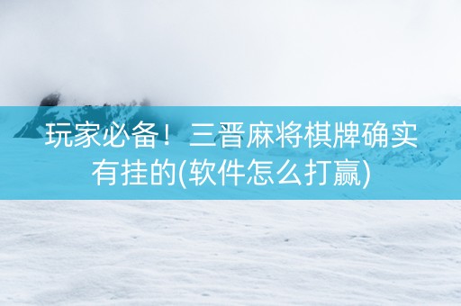 玩家必备！三晋麻将棋牌确实有挂的(软件怎么打赢)