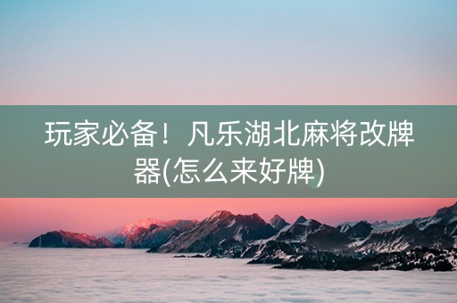 玩家必备！凡乐湖北麻将改牌器(怎么来好牌)