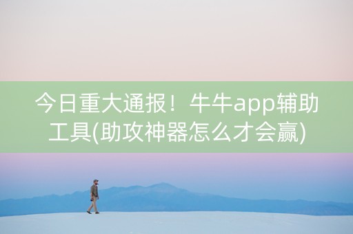 今日重大通报！牛牛app辅助工具(助攻神器怎么才会赢)