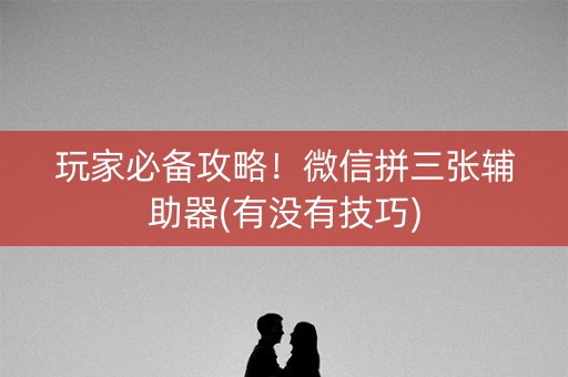 玩家必备攻略！微信拼三张辅助器(有没有技巧)