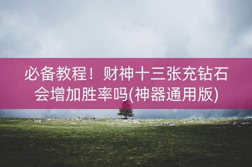 必备教程！财神十三张充钻石会增加胜率吗(神器通用版)