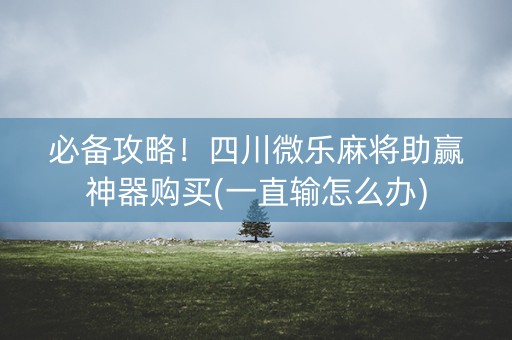 必备攻略！四川微乐麻将助赢神器购买(一直输怎么办)