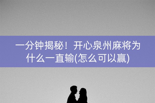 一分钟揭秘！开心泉州麻将为什么一直输(怎么可以赢)