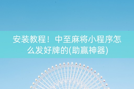 安装教程！中至麻将小程序怎么发好牌的(助赢神器)