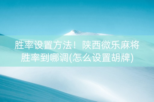 胜率设置方法！陕西微乐麻将胜率到哪调(怎么设置胡牌)