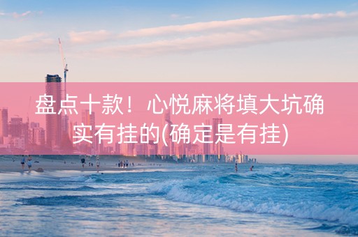 盘点十款！心悦麻将填大坑确实有挂的(确定是有挂)