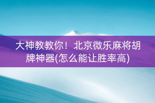 大神教教你！北京微乐麻将胡牌神器(怎么能让胜率高)