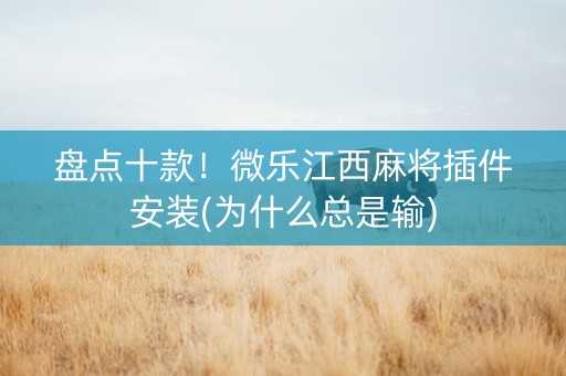 盘点十款！微乐江西麻将插件安装(为什么总是输)