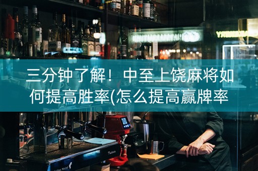 三分钟了解！中至上饶麻将如何提高胜率(怎么提高赢牌率)