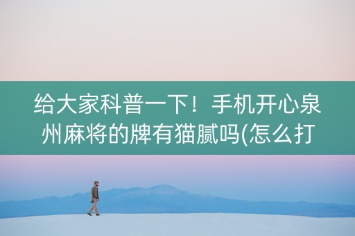 给大家科普一下！手机开心泉州麻将的牌有猫腻吗(怎么打赢的几率大)