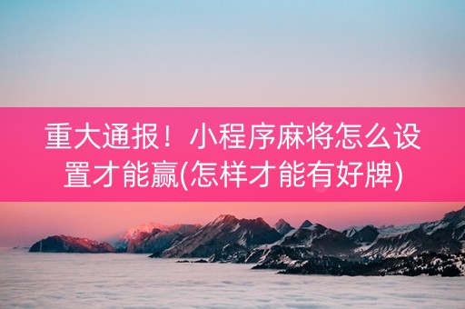 重大通报！小程序麻将怎么设置才能赢(怎样才能有好牌)
